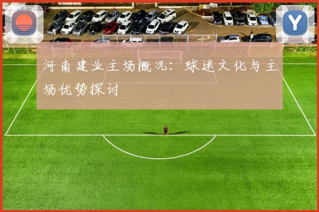 河南建业主场概况：球迷文化与主场优势探讨