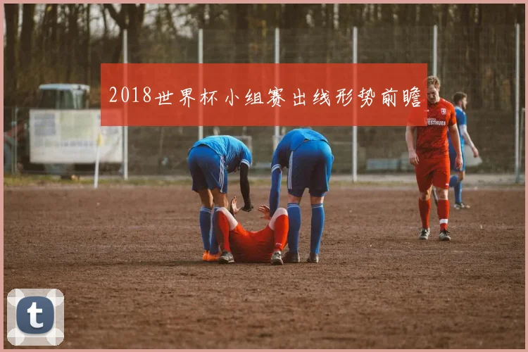 2018世界杯小组赛出线形势前瞻