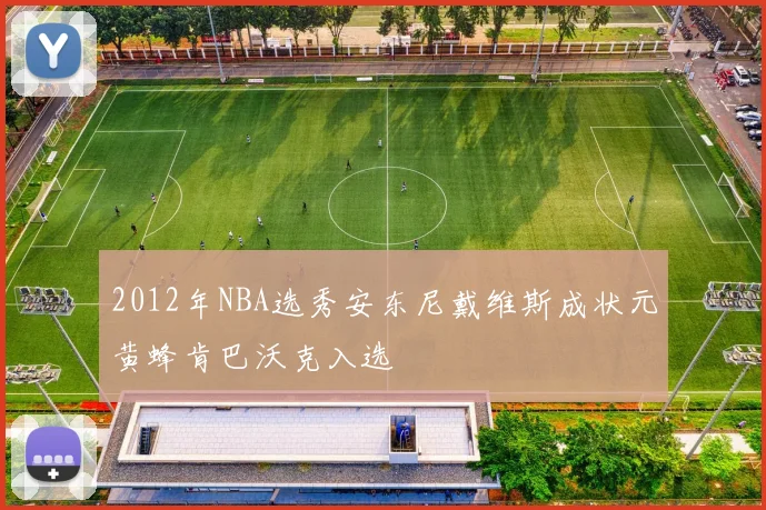 2012年NBA选秀安东尼戴维斯成状元黄蜂肯巴沃克入选