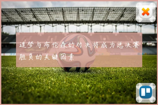 追梦与布伦森的对决将成为总决赛胜负的关键因素